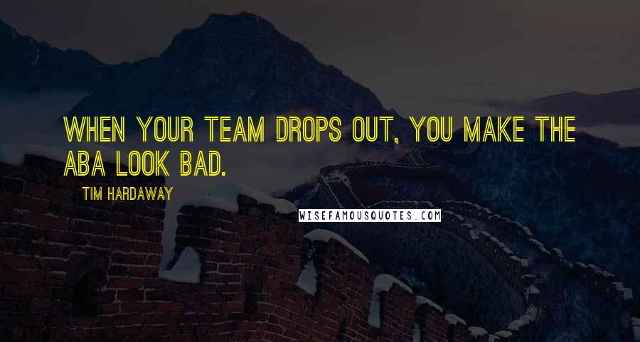 Tim Hardaway quotes: When your team drops out, you make the ABA look bad.