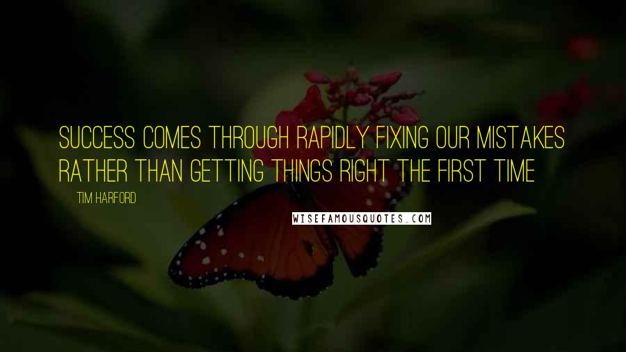 Tim Harford quotes: Success Comes Through Rapidly Fixing our Mistakes Rather than Getting Things Right the First Time