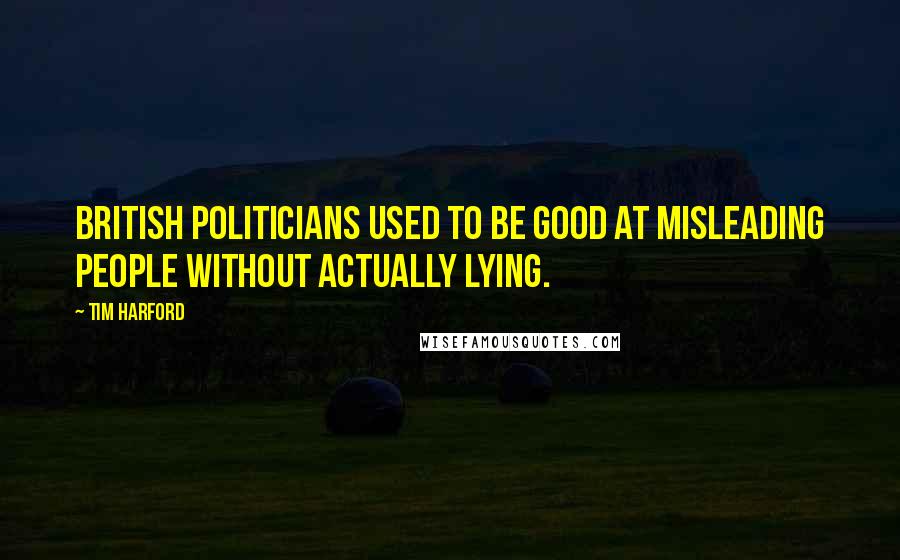 Tim Harford quotes: British politicians used to be good at misleading people without actually lying.
