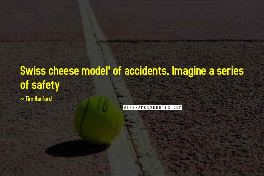 Tim Harford quotes: Swiss cheese model' of accidents. Imagine a series of safety