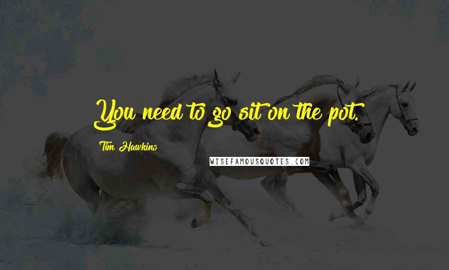 Tim Hawkins quotes: You need to go sit on the pot.