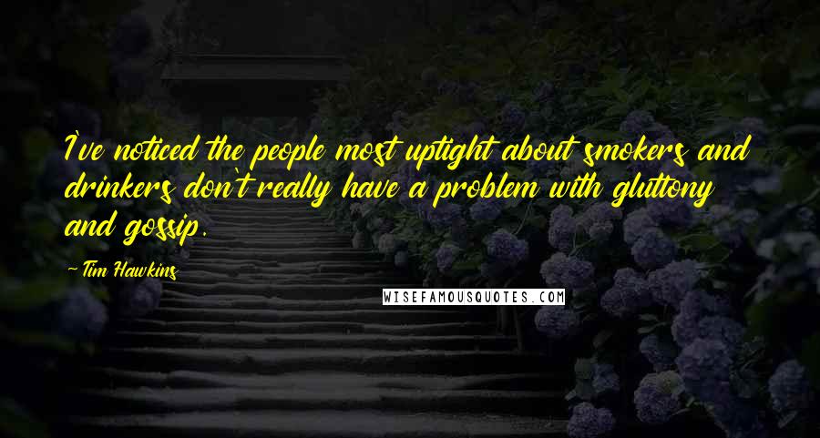Tim Hawkins quotes: I've noticed the people most uptight about smokers and drinkers don't really have a problem with gluttony and gossip.