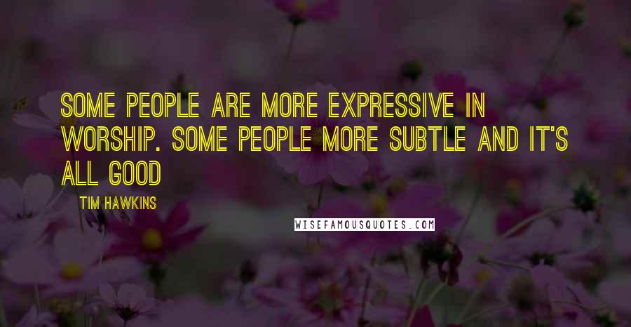 Tim Hawkins quotes: Some people are more expressive in worship. Some people more subtle and it's all good