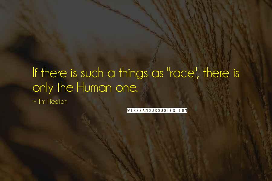 Tim Heaton quotes: If there is such a things as "race", there is only the Human one.