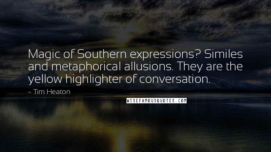 Tim Heaton quotes: Magic of Southern expressions? Similes and metaphorical allusions. They are the yellow highlighter of conversation. Tim Heaton quotes: Magic of Southern expressions? Similes and metaphorical allusions. They are the yellow highlighter of conversation.