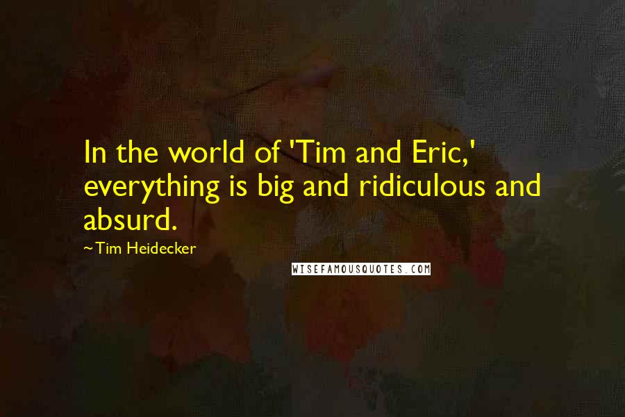 Tim Heidecker quotes: In the world of 'Tim and Eric,' everything is big and ridiculous and absurd.