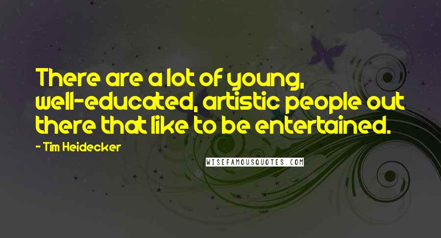 Tim Heidecker quotes: There are a lot of young, well-educated, artistic people out there that like to be entertained.