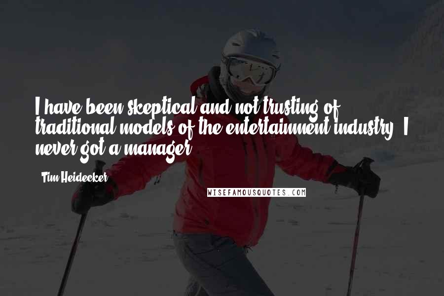 Tim Heidecker quotes: I have been skeptical and not trusting of traditional models of the entertainment industry. I never got a manager.