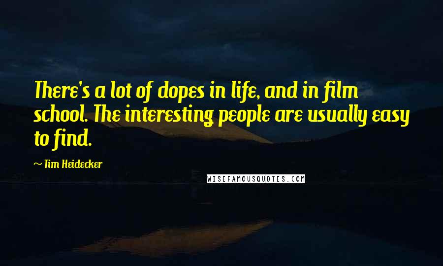 Tim Heidecker quotes: There's a lot of dopes in life, and in film school. The interesting people are usually easy to find.