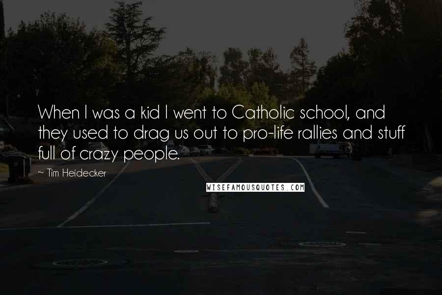 Tim Heidecker quotes: When I was a kid I went to Catholic school, and they used to drag us out to pro-life rallies and stuff full of crazy people.