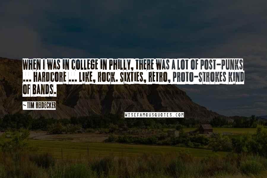 Tim Heidecker quotes: When I was in college in Philly, there was a lot of post-punks ... hardcore ... like, rock. Sixties, retro, proto-Strokes kind of bands.