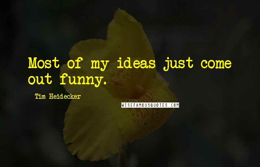 Tim Heidecker quotes: Most of my ideas just come out funny.