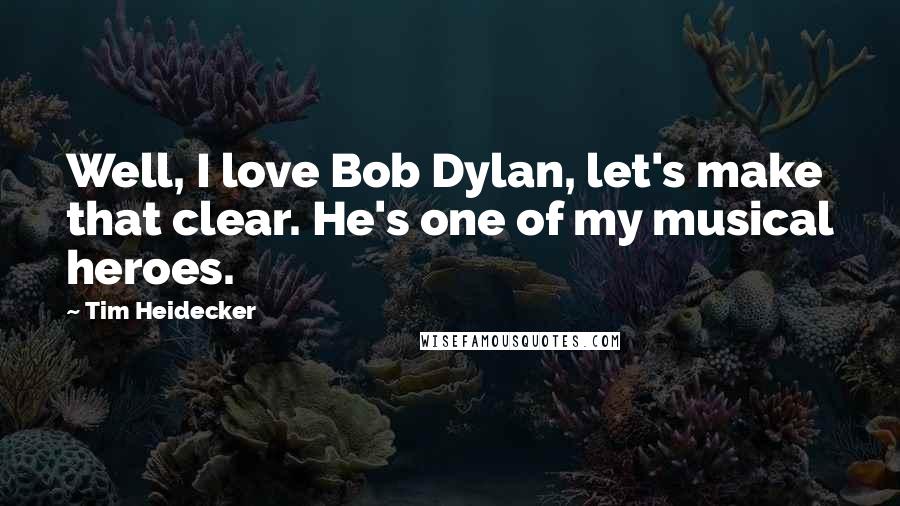 Tim Heidecker quotes: Well, I love Bob Dylan, let's make that clear. He's one of my musical heroes.