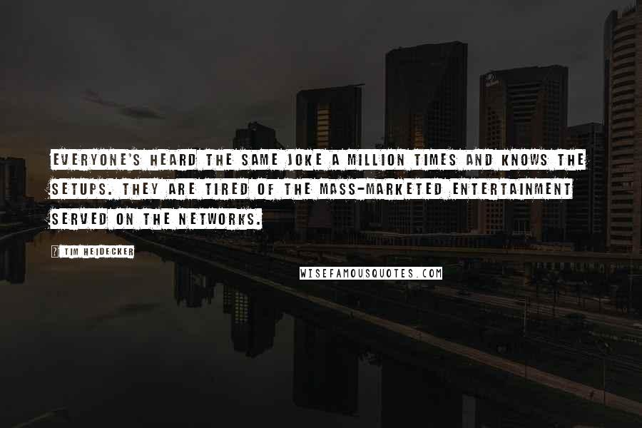 Tim Heidecker quotes: Everyone's heard the same joke a million times and knows the setups. They are tired of the mass-marketed entertainment served on the networks.