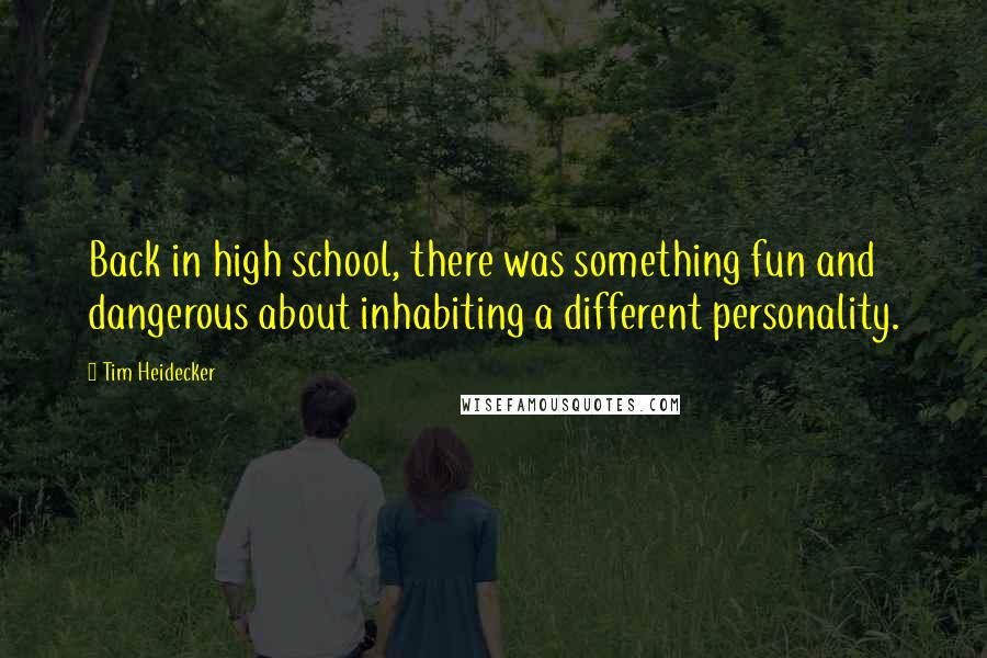 Tim Heidecker quotes: Back in high school, there was something fun and dangerous about inhabiting a different personality.