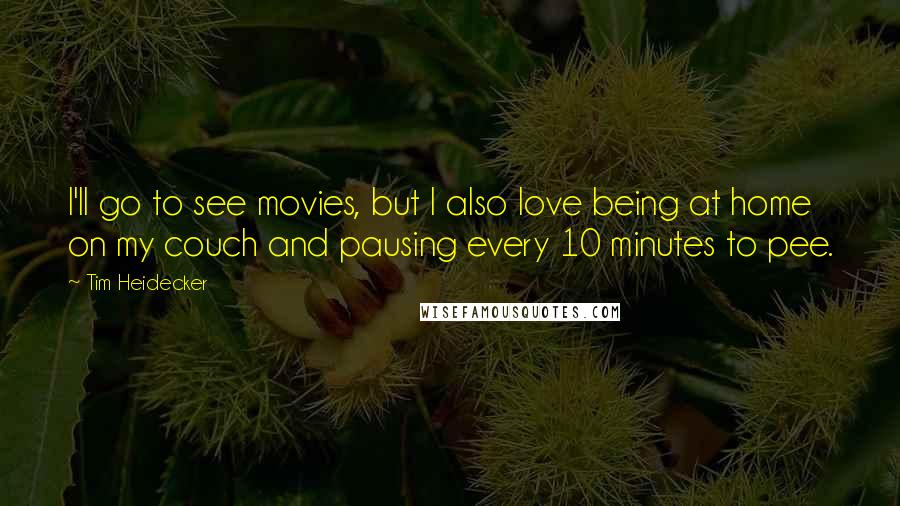 Tim Heidecker quotes: I'll go to see movies, but I also love being at home on my couch and pausing every 10 minutes to pee.