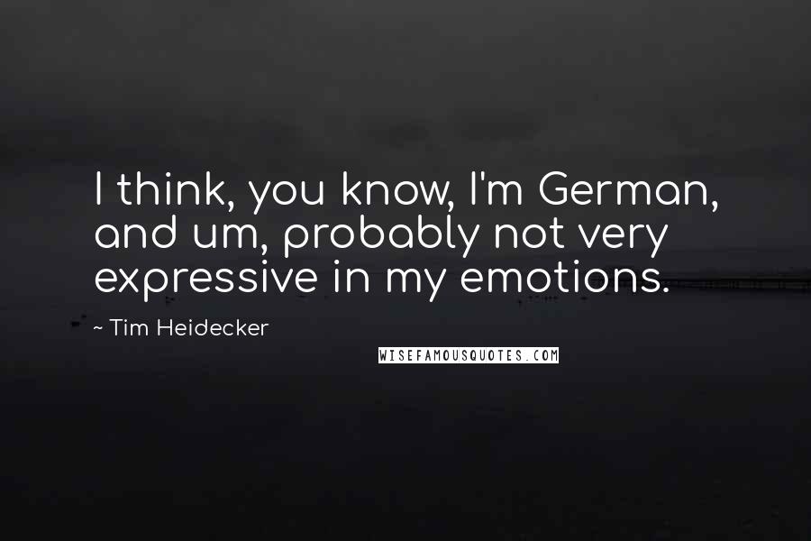 Tim Heidecker quotes: I think, you know, I'm German, and um, probably not very expressive in my emotions.