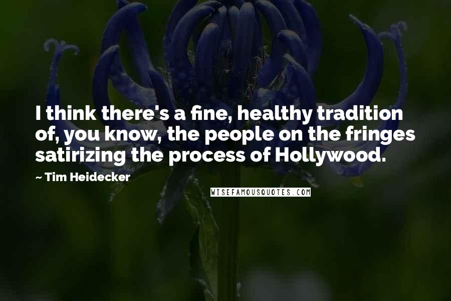 Tim Heidecker quotes: I think there's a fine, healthy tradition of, you know, the people on the fringes satirizing the process of Hollywood.