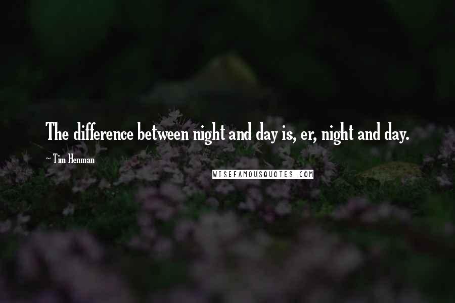 Tim Henman quotes: The difference between night and day is, er, night and day.