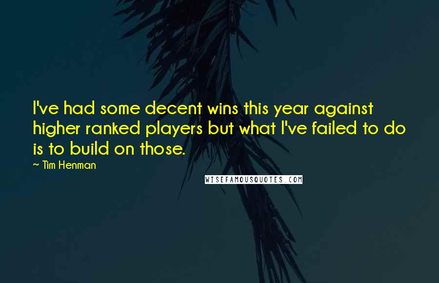 Tim Henman quotes: I've had some decent wins this year against higher ranked players but what I've failed to do is to build on those.