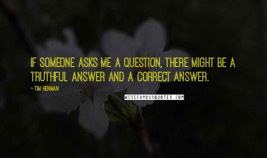 Tim Henman quotes: If someone asks me a question, there might be a truthful answer and a correct answer.