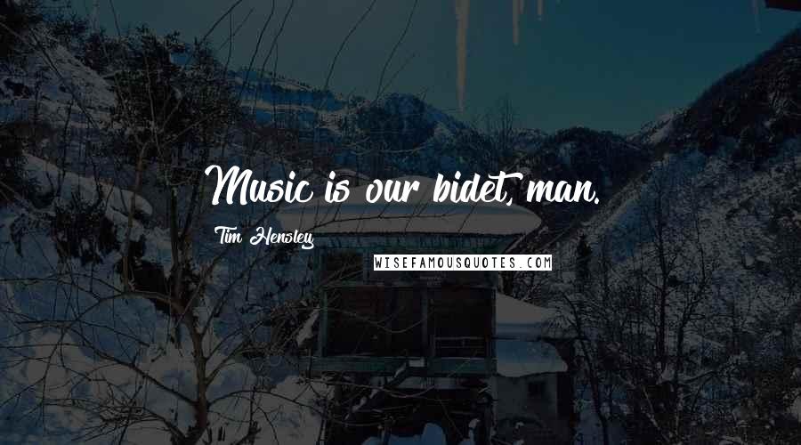 Tim Hensley quotes: Music is our bidet, man.