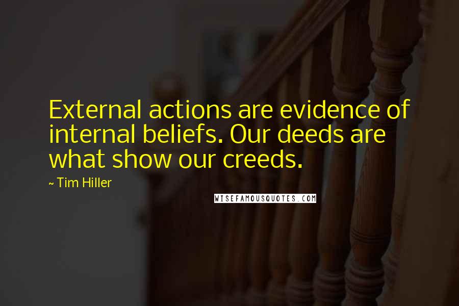 Tim Hiller quotes: External actions are evidence of internal beliefs. Our deeds are what show our creeds.
