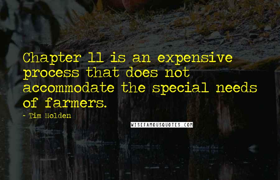 Tim Holden quotes: Chapter 11 is an expensive process that does not accommodate the special needs of farmers.