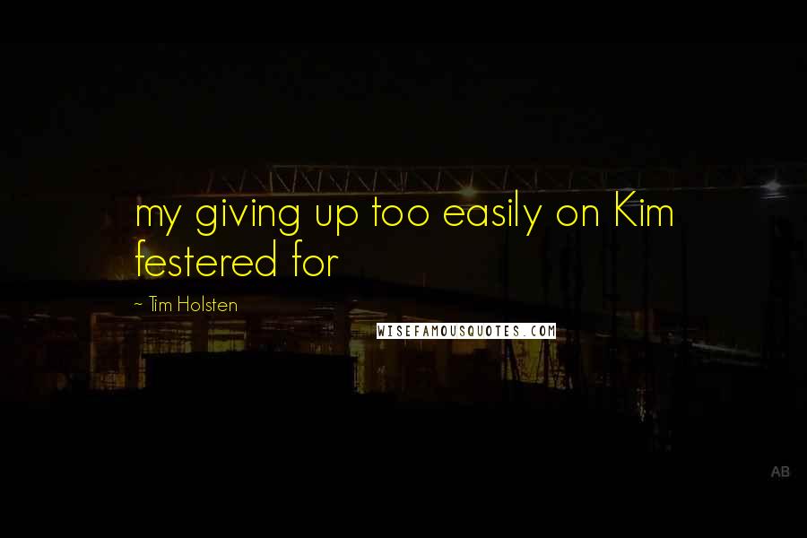 Tim Holsten quotes: my giving up too easily on Kim festered for