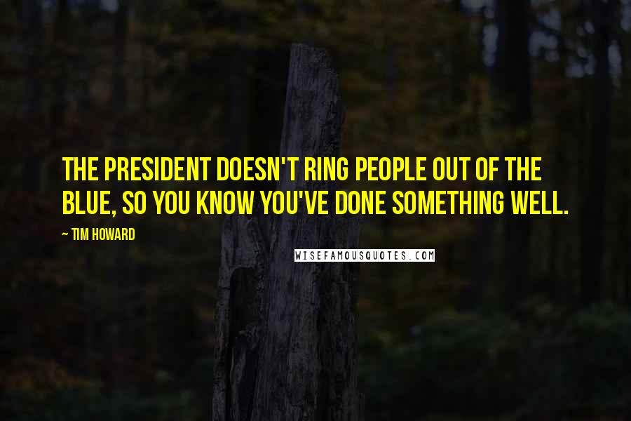 Tim Howard quotes: The President doesn't ring people out of the blue, so you know you've done something well.