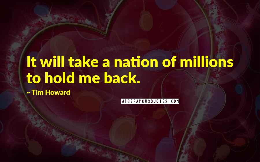 Tim Howard quotes: It will take a nation of millions to hold me back.