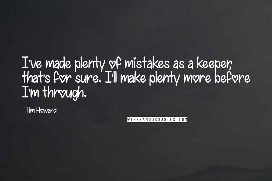 Tim Howard quotes: I've made plenty of mistakes as a keeper, that's for sure. I'll make plenty more before I'm through.