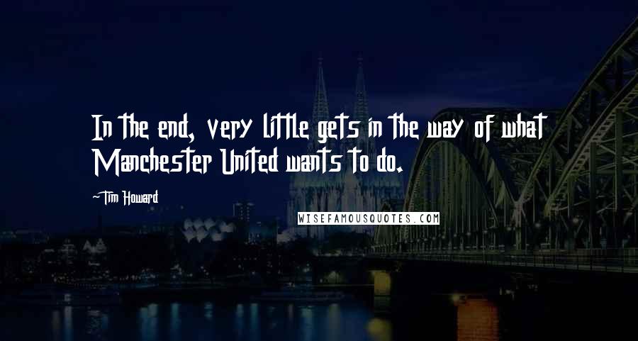 Tim Howard quotes: In the end, very little gets in the way of what Manchester United wants to do.