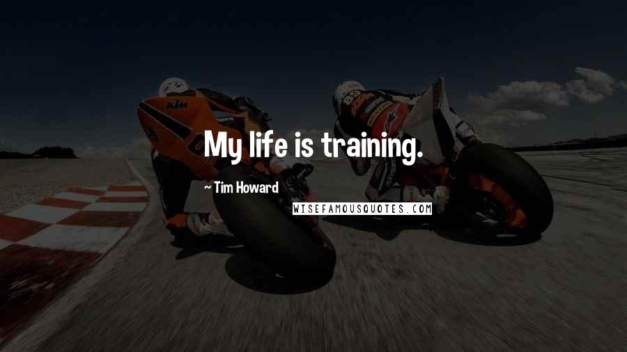 Tim Howard quotes: My life is training.