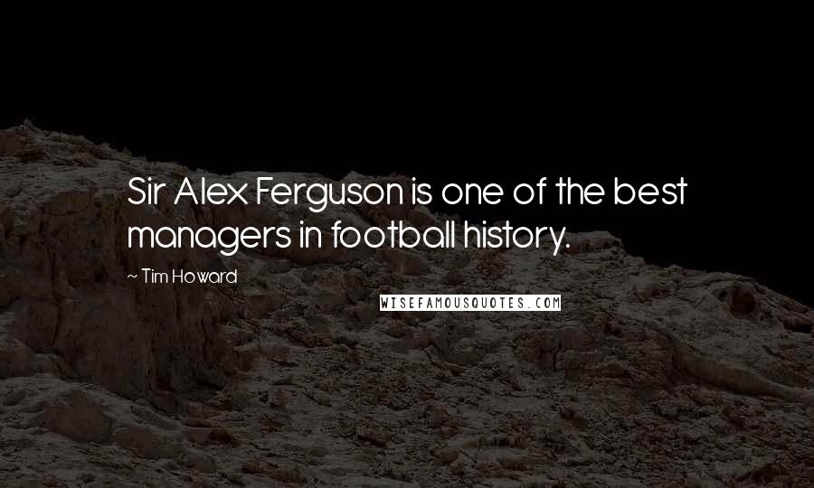 Tim Howard quotes: Sir Alex Ferguson is one of the best managers in football history.
