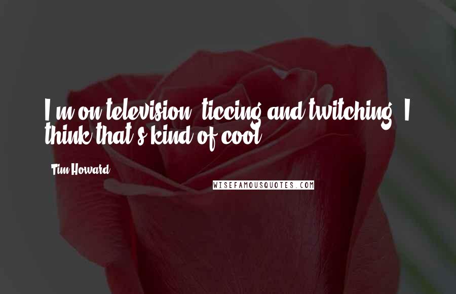 Tim Howard quotes: I'm on television, ticcing and twitching. I think that's kind of cool.