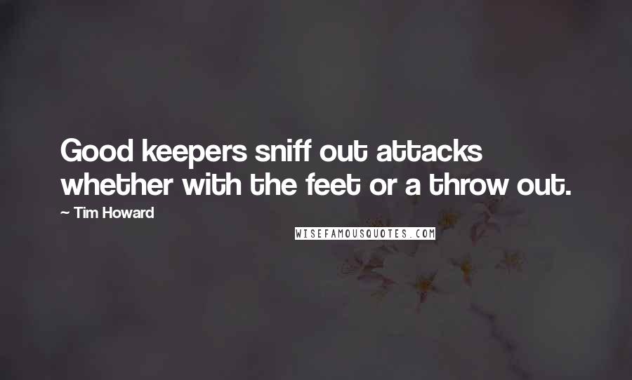 Tim Howard quotes: Good keepers sniff out attacks whether with the feet or a throw out.