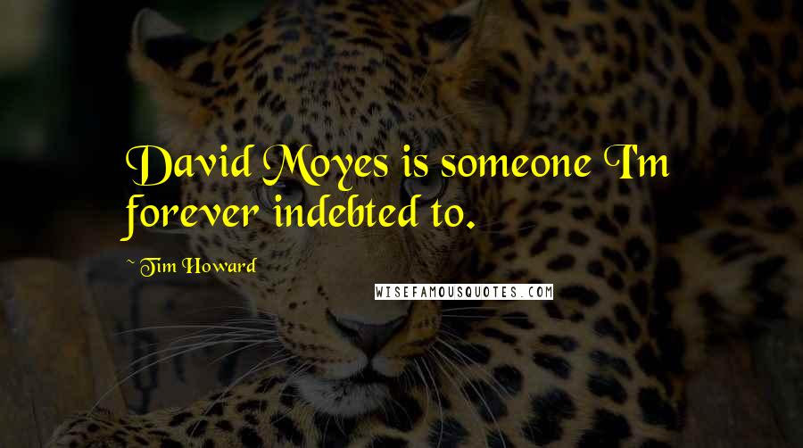 Tim Howard quotes: David Moyes is someone I'm forever indebted to.
