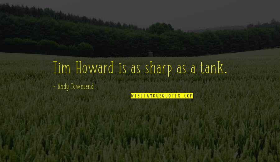 Tim Howard Quotes By Andy Townsend: Tim Howard is as sharp as a tank.