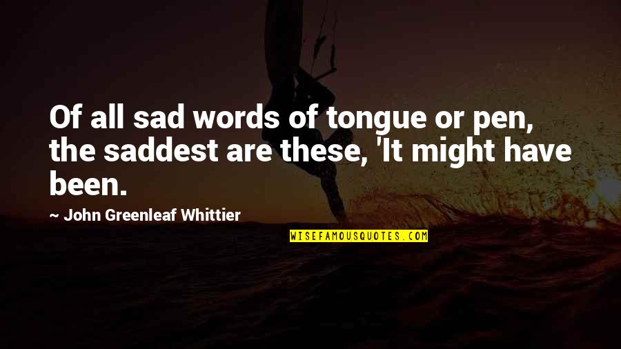 Tim Hudak Quotes By John Greenleaf Whittier: Of all sad words of tongue or pen,