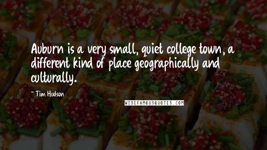 Tim Hudson quotes: Auburn is a very small, quiet college town, a different kind of place geographically and culturally.