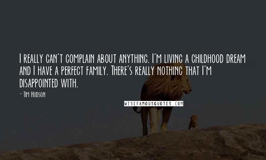 Tim Hudson quotes: I really can't complain about anything. I'm living a childhood dream and I have a perfect family. There's really nothing that I'm disappointed with.