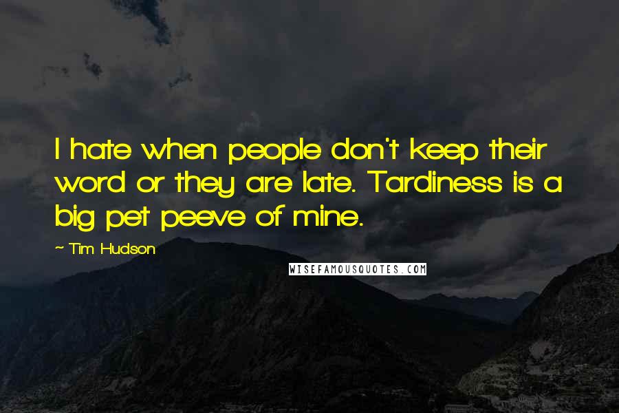 Tim Hudson quotes: I hate when people don't keep their word or they are late. Tardiness is a big pet peeve of mine.