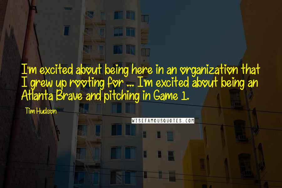 Tim Hudson quotes: I'm excited about being here in an organization that I grew up rooting for ... I'm excited about being an Atlanta Brave and pitching in Game 1.