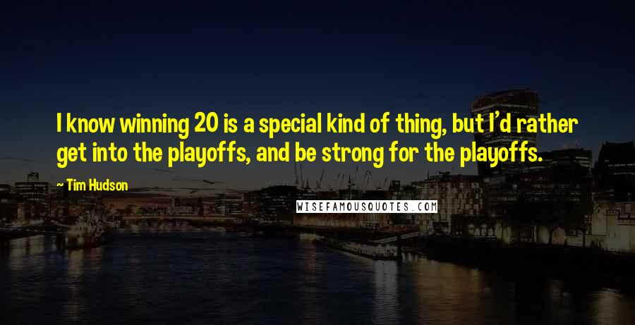 Tim Hudson quotes: I know winning 20 is a special kind of thing, but I'd rather get into the playoffs, and be strong for the playoffs.