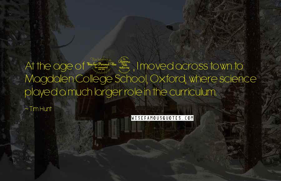 Tim Hunt quotes: At the age of 14, I moved across town to Magdalen College School, Oxford, where science played a much larger role in the curriculum.