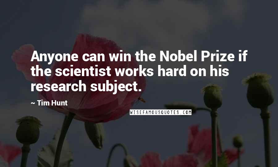 Tim Hunt quotes: Anyone can win the Nobel Prize if the scientist works hard on his research subject.