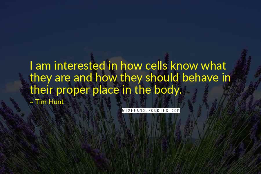 Tim Hunt quotes: I am interested in how cells know what they are and how they should behave in their proper place in the body.