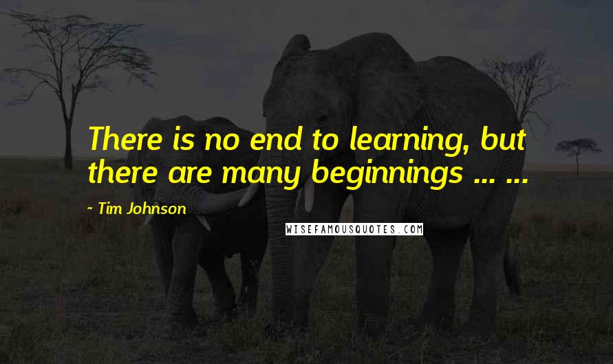 Tim Johnson quotes: There is no end to learning, but there are many beginnings ... ...