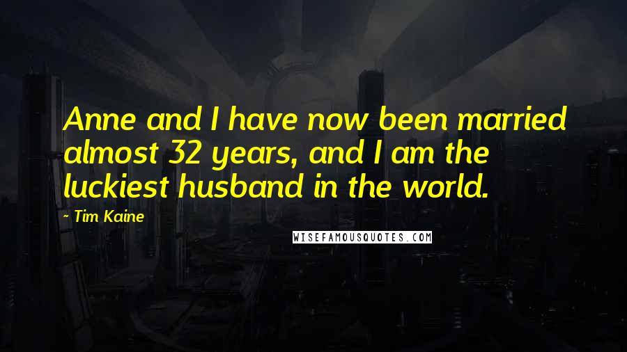 Tim Kaine quotes: Anne and I have now been married almost 32 years, and I am the luckiest husband in the world.